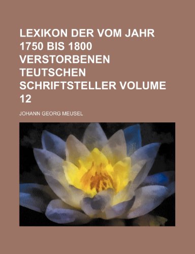 9781232377474: Lexikon der vom Jahr 1750 bis 1800 verstorbenen teutschen Schriftsteller Volume 12