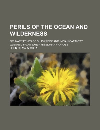 Perils of the ocean and wilderness; or, Narratives of shipwreck and Indian captivity. Gleaned from early missionary annals (9781232377931) by John Gilmary Shea