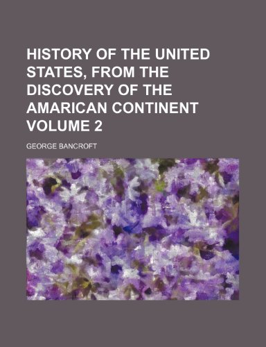 History of the United States, from the Discovery of the Amarican Continent Volume 2 (9781232386780) by George Bancroft