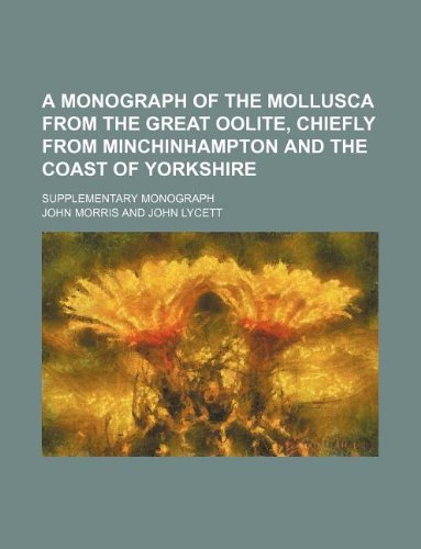 A monograph of the Mollusca from the Great Oolite, chiefly from Minchinhampton and the coast of Yorkshire; Supplementary monograph (9781232387732) by John Morris