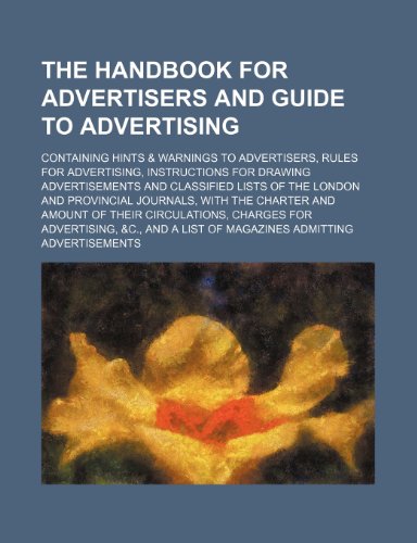 9781232404064: The Handbook for Advertisers and Guide to Advertising; Containing Hints & Warnings to Advertisers, Rules for Advertising, Instructions for Drawing ... with the Charter and Amount of Their C