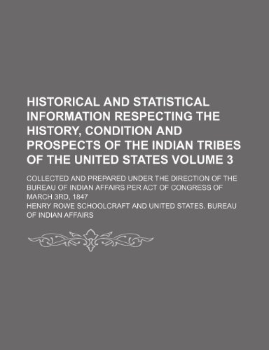 Historical and statistical information respecting the history, condition and prospects of the Indian tribes of the United States Volume 3; Collected ... per act of Congress of March 3rd, 1847 (9781232437819) by Henry Rowe Schoolcraft