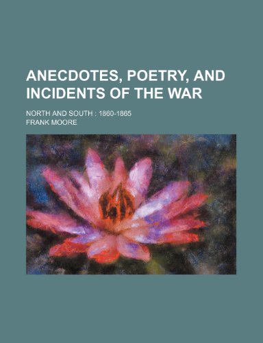 Anecdotes, Poetry, and Incidents of the War; North and South 1860-1865 (9781232456551) by Frank Moore