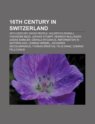 Stock image for 16th Century in Switzerland: 16th-Century Swiss People, Huldrych Zwingli, Theodore Beza, Johann Stumpf, Heinrich Bullinger, Josias Simmler for sale by THE SAINT BOOKSTORE