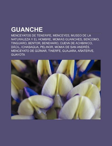 9781232495765: Guanche: Menceyatos de Tenerife, Menceyes, Museo de La Naturaleza y El Hombre, Momias Guanches, Bencomo, Tinguaro, Bentor, Beneharo