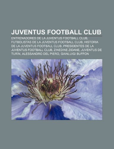 9781232496328: Juventus Football Club: Entrenadores de la Juventus Football Club, Futbolistas de la Juventus Football Club, Historia de la Juventus Football Club, ... Juventus de Turn, Alessandro Del Piero