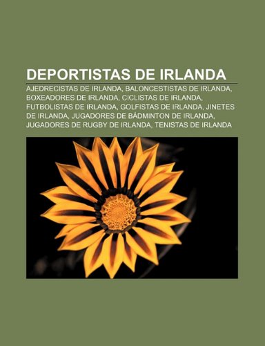 Deportistas de Irlanda: Ajedrecistas de Irlanda, Baloncestistas de Irlanda, Boxeadores de Irlanda, Ciclistas de Irlanda, Futbolistas de Irlanda (Paperback) - Fuente Wikipedia