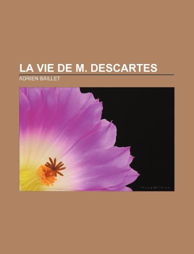 La Vie de M. Descartes (French Edition) (9781232559887) by Baillet, Adrien