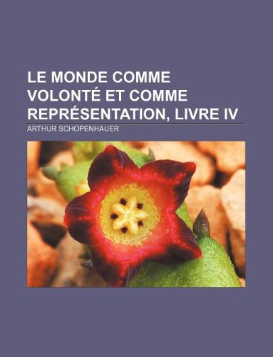 Le Monde comme volontÃ© et comme reprÃ©sentation, Livre IV (French Edition) (9781232560418) by Schopenhauer, Arthur