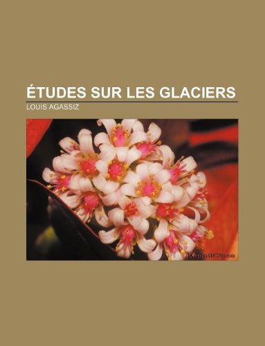 Etudes Sur Les Glaciers (French Edition) (9781232560951) by Agassiz, Louis