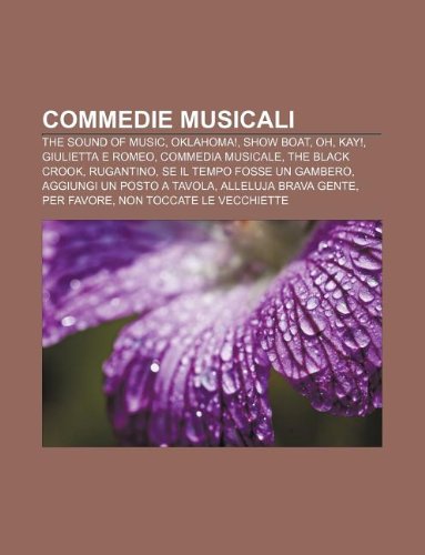 9781232595748: Commedie Musicali: The Sound of Music, Oklahoma!, Show Boat, Oh, Kay!, Giulietta E Romeo, Commedia Musicale, the Black Crook, Rugantino