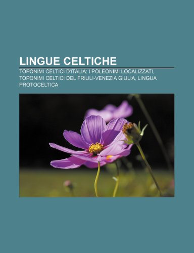 9781232605225: Lingue celtiche: Toponimi celtici d'Italia: i poleonimi localizzati, Toponimi celtici del Friuli-Venezia Giulia, Lingua protoceltica