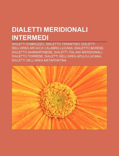 9781232621256: Dialetti Meridionali Intermedi: Dialetti D'Abruzzo, Dialetto Tarantino, Dialetti Dell'area Arcaica Calabro-Lucana, Dialetto Barese