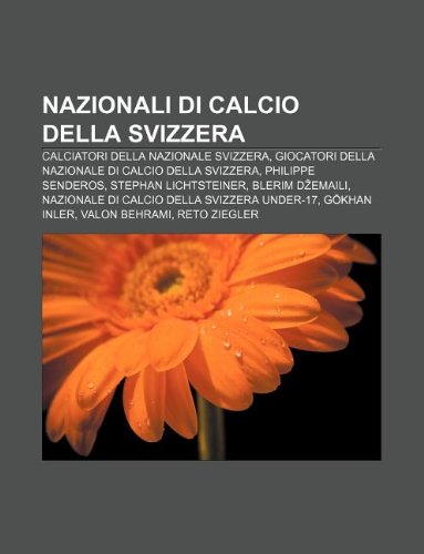 9781232661801: Nazionali Di Calcio Della Svizzera: Calciatori Della Nazionale Svizzera, Giocatori Della Nazionale Di Calcio Della Svizzera, Philippe Senderos