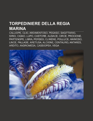 9781232682363: Torpediniere Della Regia Marina: Calliope, Clio, Ardimentoso, Pegaso, Sagittario, Sirio, Cigno, Lupo, Castore, Audace, Circe, Procione