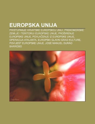 9781233024995: Europska Unija: Pristupanje Hrvatske Europskoj Uniji, Prekomorske Zemlje I Teritoriji Europske Unije, Pro Irenje Europske Unije