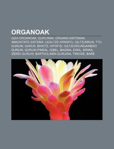 9781233046850: Organoak: Giza Organoak, Guruinak, Organo-Sistemak, Immunitate-Sistema, Ugaltze-Aparatu, Giltzurrun, Ttu Guruin, Garun, Bihotz, Hipofisi