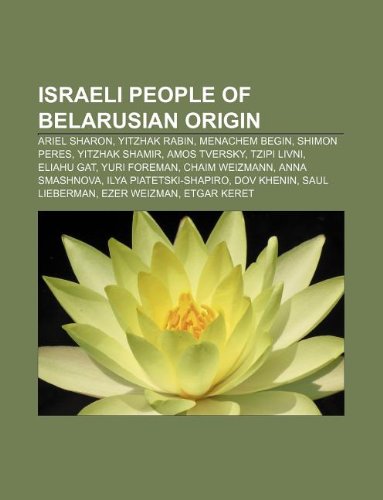 9781233111589: Israeli People of Belarusian Origin: Ariel Sharon, Yitzhak Rabin, Menachem Begin, Shimon Peres, Yitzhak Shamir, Amos Tversky, Tzipi Livni