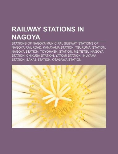 9781233300228: Railway Stations in Nagoya: Stations of Nagoya Municipal Subway, Stations of Nagoya Railroad, Kanayama Station, Tsurumai Station