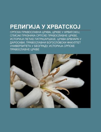 9781234016968: Religija U Hrvatskoj: Srpska Pravoslavna Crkva, Crkve U Hrvatskoj, Spisak Praznika Srpske Pravoslavne Crkve, Istorija Pec Ke Patrijar Ije