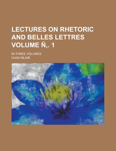 Lectures on rhetoric and belles lettres; in three volumes Volume Ã‘â€š. 1 (9781234094829) by Blair, Hugh