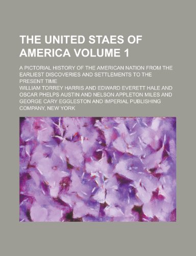 The United Staes of America; A Pictorial History of the American Nation from the Earliest Discoveries and Settlements to the Present Time Volume 1 (9781234108434) by William Torrey Harris,U. S. Government