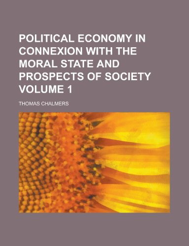 Political Economy in Connexion with the Moral State and Prospects of Society Volume 1 (9781234158354) by United States Social Security Thomas Chalmers; Thomas Chalmers