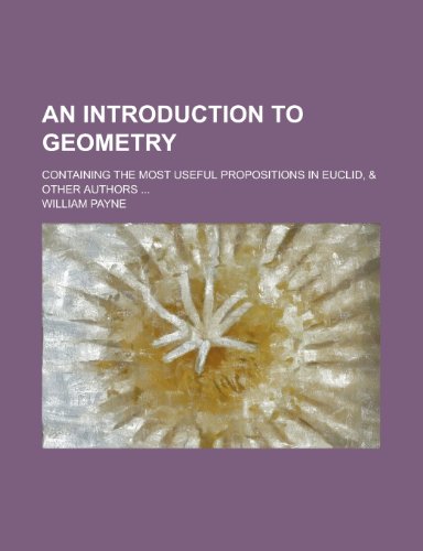 An introduction to geometry; containing the most useful propositions in Euclid, & other authors ... (9781234227685) by U. S. Government William Payne
