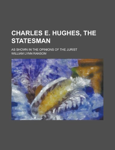 Charles E. Hughes, the Statesman; As Shown in the Opinions of the Jurist (9781234234249) by U. S. Government William Lynn Ransom