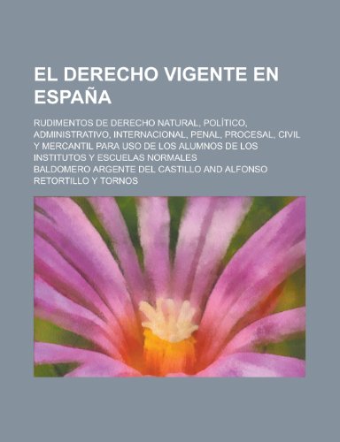 9781234352387: El Derecho Vigente En Espana; Rudimentos de Derecho Natural, Politico, Administrativo, Internacional, Penal, Procesal, Civil y Mercantil Para USO de Los Alumnos de Los Institutos y Escuelas Normales