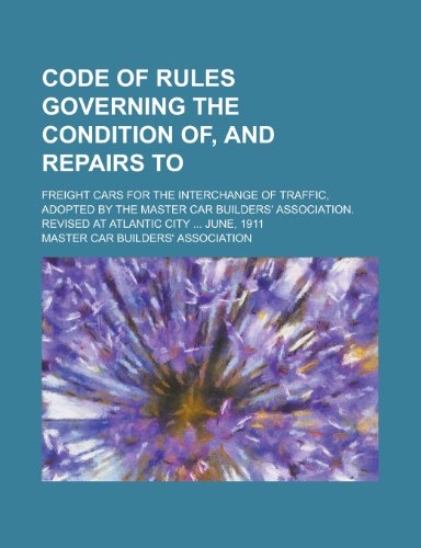 9781234362362: Code of Rules Governing the Condition Of, and Repairs To; Freight Cars for the Interchange of Traffic, Adopted by the Master Car Builders' Association. Revised at Atlantic City ... June, 1911