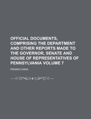 Official documents, comprising the department and other reports made to the Governor, Senate and House of Representatives of Pennsylvania Volume 7 (9781234401849) by U. S. Government Pennsylvania