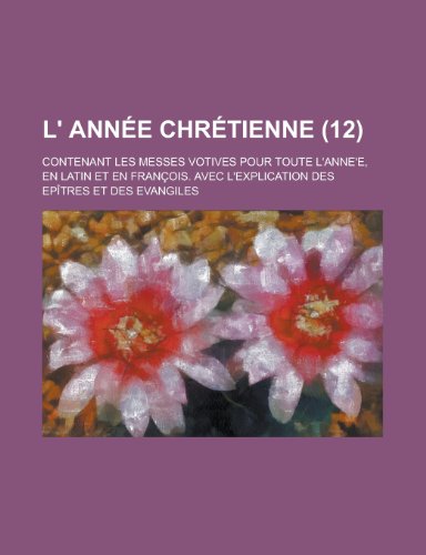 9781234429133: L' Annee Chretienne; Contenant Les Messes Votives Pour Toute L'Anne'e, En Latin Et En Francois. Avec L'Explication Des Epitres Et Des Evangiles (12 )