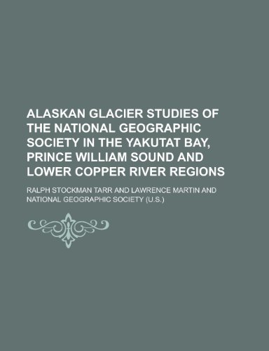 Alaskan Glacier Studies of the National Geographic Society in the Yakutat Bay, Prince William Sound and Lower Copper River Regions (9781234454395) by U. S. Government Ralph Stockman Tarr