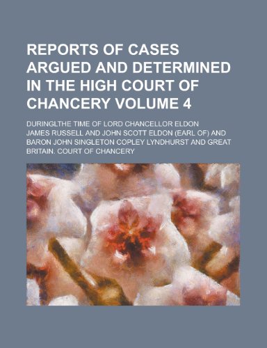 Reports of cases argued and determined in the High Court of Chancery; duringlthe time of Lord Chancellor Eldon Volume 4 (9781234459987) by U. S. Government James Russell