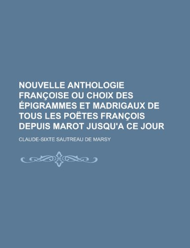 Beispielbild fr Nouvelle Anthologie Francoise Ou Choix Des Epigrammes Et Madrigaux de Tous Les Poetes Francois Depuis Marot Jusqu'a Ce Jour zum Verkauf von Buchpark