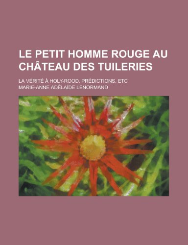 9781234505660: Le Petit Homme Rouge Au Chateau Des Tuileries; La Verite a Holy-Rood. Predictions, Etc