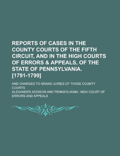 9781234514112: Reports of cases in the county courts of the Fifth circuit, and in the High courts of errors & appeals, of the state of Pennsylvania. [1791-1799]; and Charges to grand juries of those county courts