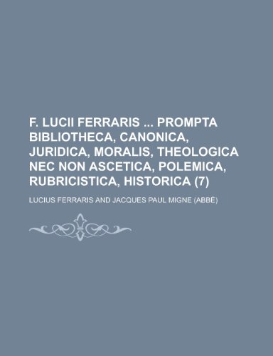9781234516109: F. Lucii Ferraris Prompta Bibliotheca, Canonica, Juridica, Moralis, Theologica NEC Non Ascetica, Polemica, Rubricistica, Historica (7 )