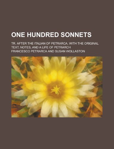 One Hundred Sonnets; Tr. After the Italian of Petrarca, with the Original Text, Notes, and a Life of Petrarch (9781234523664) by Francesco Petrarca,U. S. Government