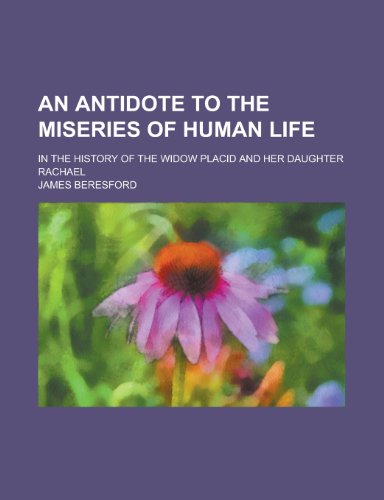 An Antidote to the Miseries of Human Life; In the History of the Widow Placid and Her Daughter Rachael (9781234532987) by National Library Of Medicine (U S. ). James Beresford