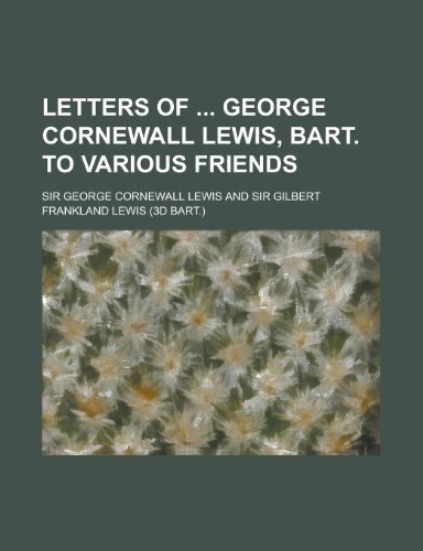 Letters of George Cornewall Lewis, Bart. to Various Friends (9781234539603) by U. S. Government Sir George Cornewall Lewis; George Cornewall Lewis