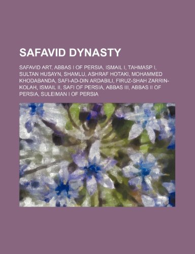 9781234575212: Safavid Dynasty: Safavid Art, Abbas I of Persia, Ismail I, Tahmasp I, Sultan Husayn, Shamlu, Ashraf Hotaki, Mohammed Khodabanda