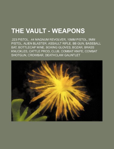 9781234658328: The Vault - Weapons: .223 Pistol, .44 Magnum Revolver, 10mm Pistol, 9mm Pistol, Alien Blaster, Assault Rifle, BB Gun, Baseball Bat, Bottlecap Mine, ... Crowbar, Deathclaw Gauntlet, Desert Eagle