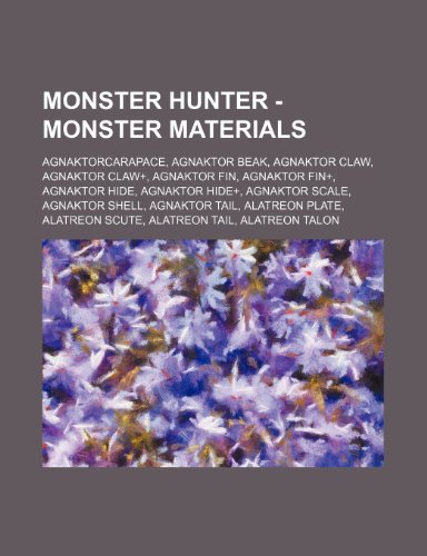 9781234675615: Monster Hunter - Monster Materials: Agnaktorcarapace, Agnaktor Beak, Agnaktor Claw, Agnaktor Claw+, Agnaktor Fin, Agnaktor Fin+, Agnaktor Hide, ... Tail, Alatreon Talon, Alatreon Webbing, Alta