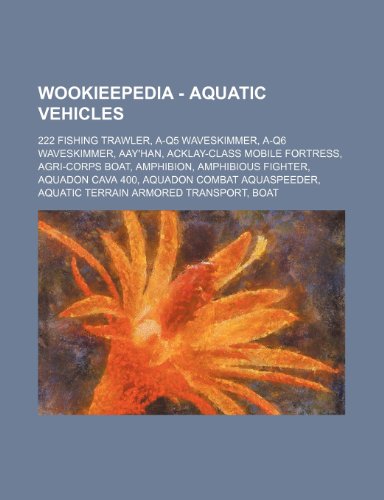 9781234688332: Wookieepedia - Aquatic Vehicles: 222 Fishing Trawler, A-Q5 Waveskimmer, A-Q6 Waveskimmer, Aay'han, Acklay-Class Mobile Fortress, Agri-Corps Boat, ... Transport, Boat, Bongo Advanced Behemoth,