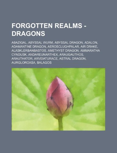 9781234700591: Forgotten Realms - Dragons: Abazigal, Abyssal Wurm, Abyssal Dragon, Adalon, Adamantine Dragon, Aerosclughpalar, Air Drake, Alasklerbanbastos, Amethyst ... Dragon, Aurgloroasa, Balagos, Battle Dragon,