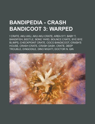 9781234722944: Bandipedia - Crash Bandicoot 3: Warped: ! Crate, Aku Aku, Aku Aku Crate, Area 51?, Baby T, Bandifish, Beetle, Bone Yard, Bounce Crate, Bye Bye Blimps, ... Dingodile, Dino Might!, Doctor N. Gin, Doc