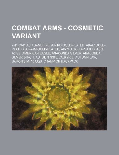 9781234766924: Combat Arms - Cosmetic Variant: 7-11 Cap, Acr Sandfire, AK-103 Gold-Plated, AK-47 Gold-Plated, AK-74m Gold-Plated, AK-74u Gold-Plated, Aug A3 Se, ... G36e Valkyrie, Autumn Law, Baron's M416 CQB,