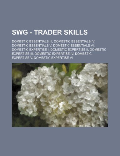 9781234769666: Swg - Trader Skills: Domestic Essentials III, Domestic Essentials IV, Domestic Essentials V, Domestic Essentials VI, Domestic Expertise I, Domestic ... Expertise V, Domestic Expertise VI, D